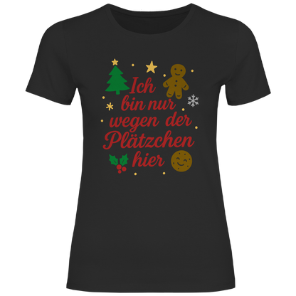 Damen T-Shirt Ich bin nur wegen der Plätzchen hier