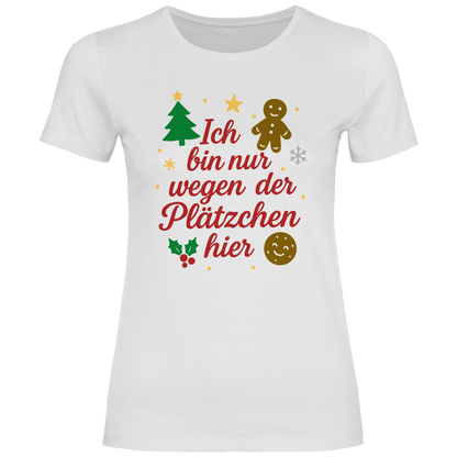 Damen T-Shirt Ich bin nur wegen der Plätzchen hier